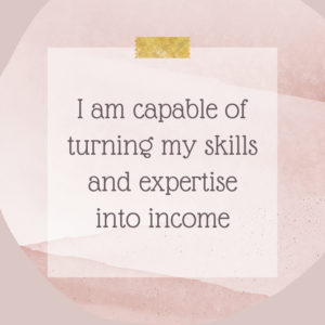 Affirmation for Earning More Money: "I am capable of turning my skills and expertise into income."