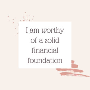 Affirmation for Positive Money Beliefs: "I am worthy of a solid financial foundation."