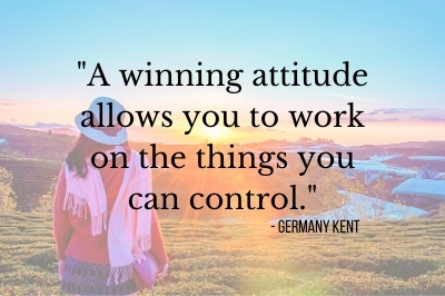 “A winning attitude allows you to work on the things you can control.” ― Germany Kent