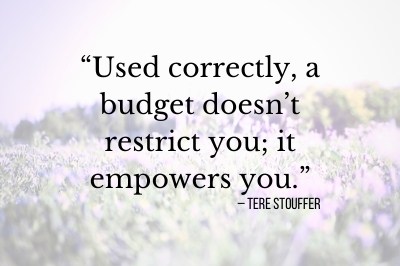 “Used correctly, a budget doesn’t restrict you; it empowers you.” – Tere Stouffer
