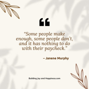 “Some people make enough, some people don’t, and it has nothing to do with their paycheck.”  – Janene Murphy